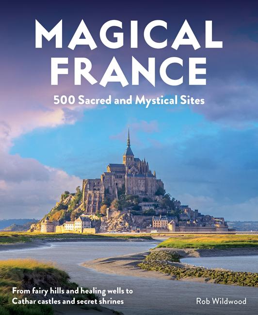 Magical France: 500 Sacred and Mystical Sites