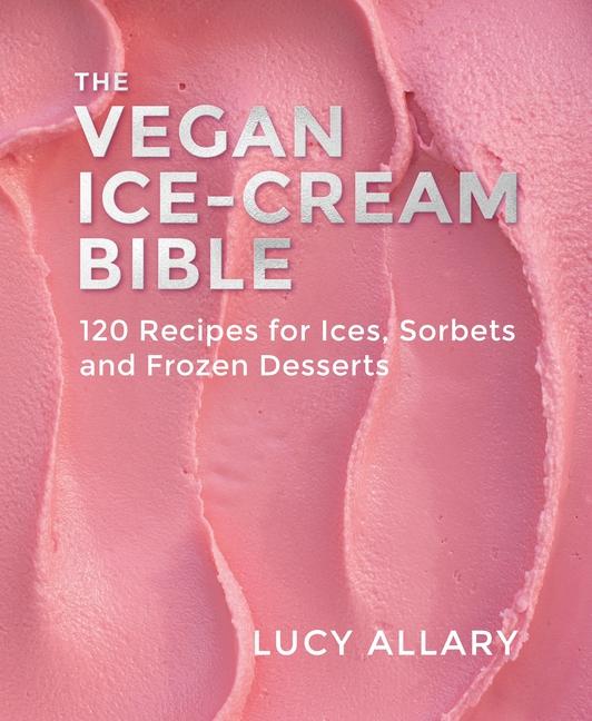 Vegan Ice Cream Bible: 120 Recipes for Ices, Sorbets and Frozen Desserts