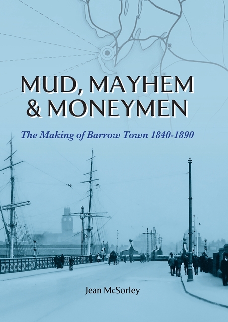 Mud, Mayhem & Moneymen: The Making of Barrow Town 1840-1890