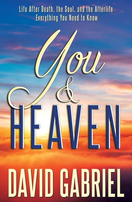 You and Heaven: Life after Death, the Soul, and the Afterlife - All Your Questions Answered