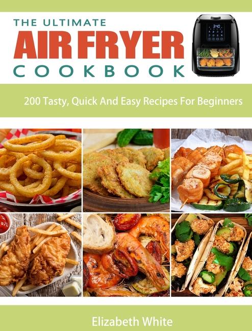 Ultimate Air Fryer Cookbook: 200 Tasty, Quick And Easy Recipes For Beginners