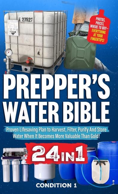 Prepper's Water Bible: Proven Lifesaving Plan to Harvest, Filter, Purify And Store Water When It Bec