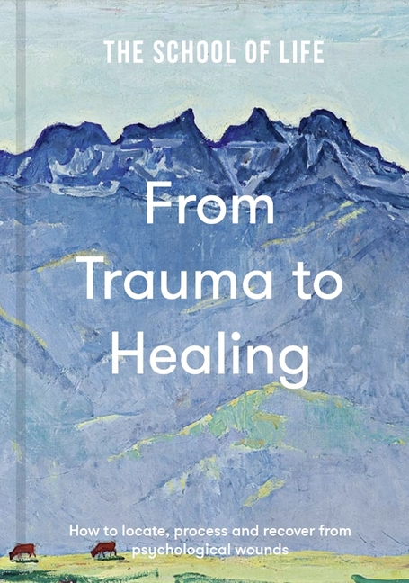 From Trauma to Healing: How to Locate, Process and Recover from Psychological Wounds