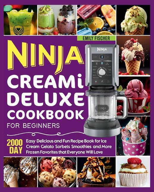 Ninja Creami Deluxe Cookbook for Beginners: 2000 Day Easy, Delicious and Fun Recipe Book for Ice Cre