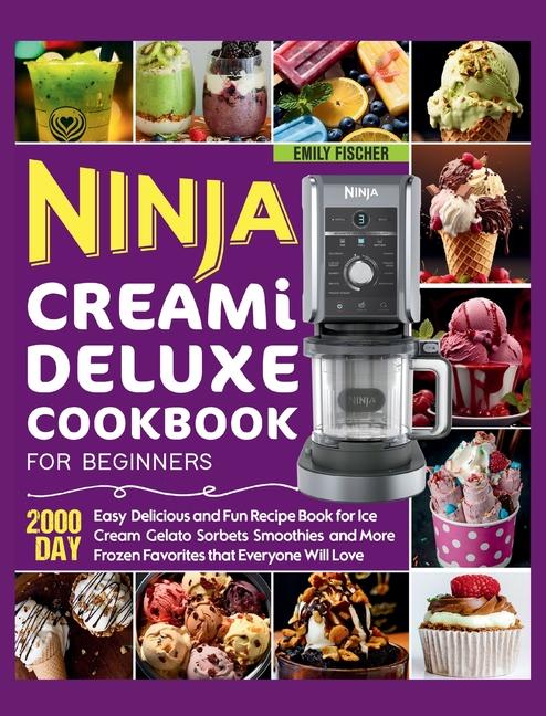 Ninja Creami Deluxe Cookbook for Beginners: 2000 Day Easy, Delicious and Fun Recipe Book for Ice Cre