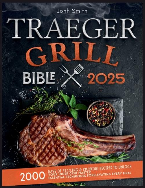 Traeger Grill Bible 2025: 2000 Days of Sizzling & Smoking Recipes to Unlock Your Inner Grid Master