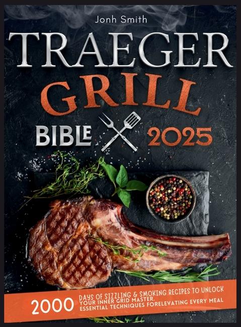 Traeger Grill Bible 2025: 2000 Days of Sizzling & Smoking Recipes to Unlock Your Inner Grid Master