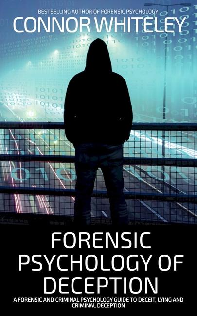 Forensic Psychology of Deception: A Forensic and Criminal Psychology Guide To Deceit, Lying and Crim