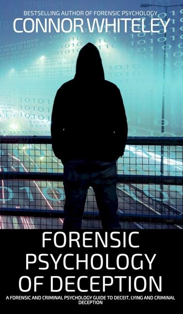 Forensic Psychology of Deception: A Forensic and Criminal Psychology Guide To Deceit, Lying and Crim