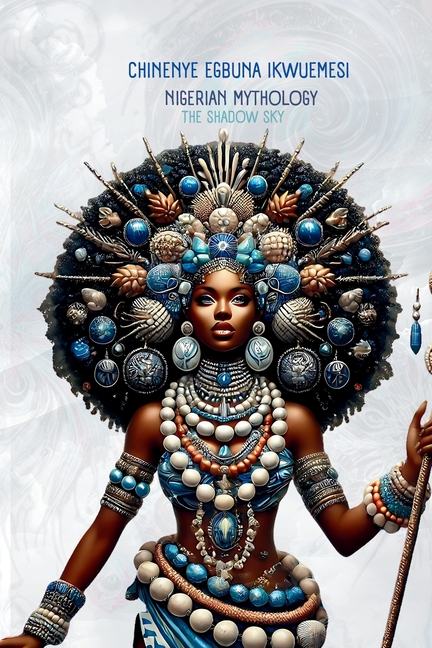 Nigerian Mythology: The Igbo, Yoruba, Hausa and Efik Mythologies of Nigeria