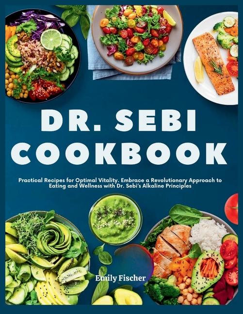 Dr. Sebi Cookbook: Practical Recipes for Optimal Vitality. Embrace a Revolutionary Approach to Eatin