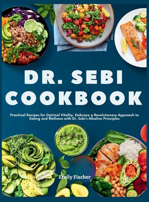 Dr. Sebi Cookbook: Practical Recipes for Optimal Vitality. Embrace a Revolutionary Approach to Eatin