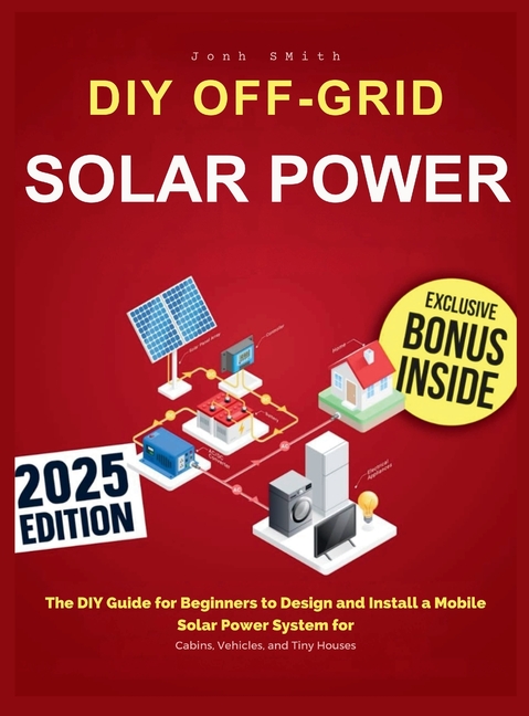 Off-Grid Solar Power: The DIY Guide for Beginners to Design and Install a Mobile Solar Power System 