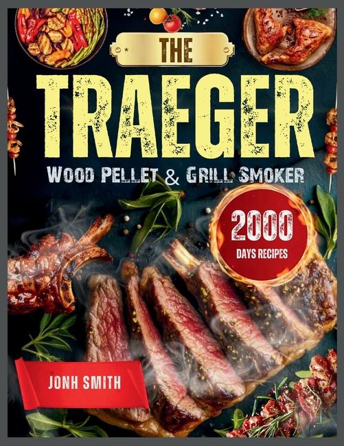 Traeger Wood Pellet & Grill Smoker: 2000 Days of Delicious and Effortless Traeger Grill Recipes Book