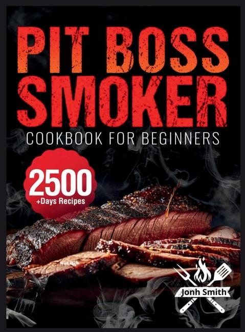 Pit Boss Smoker Cookbook for Beginners: Pit Boss Recipe Book with 2500+ Days of Juicy & Mouthwaterin