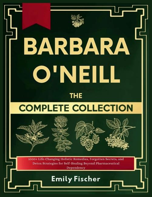 Barbara O'Neill The Complete Collection: 1000+ Life-Changing Holistic Remedies, Forgotten Secrets, a