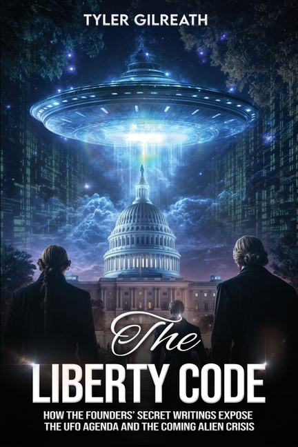 Liberty Code: How the Founders' Secret Writings Expose the UFO Agenda and the Coming Alien Crisis : 