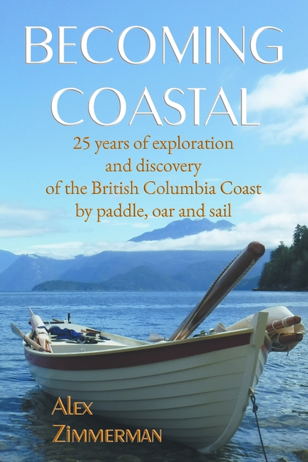 Becoming Coastal: 25 Years of Exploration and Discovery of the British Columbia Coast by Paddle, Oar
