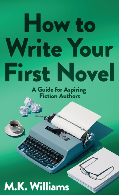 How To Write Your First Novel: A Guide For Aspiring Fiction Authors