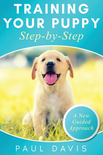 Training Your Puppy StepBy-Step A How-To Guide to Early and Positively Train Your Dog. Tips and Tric