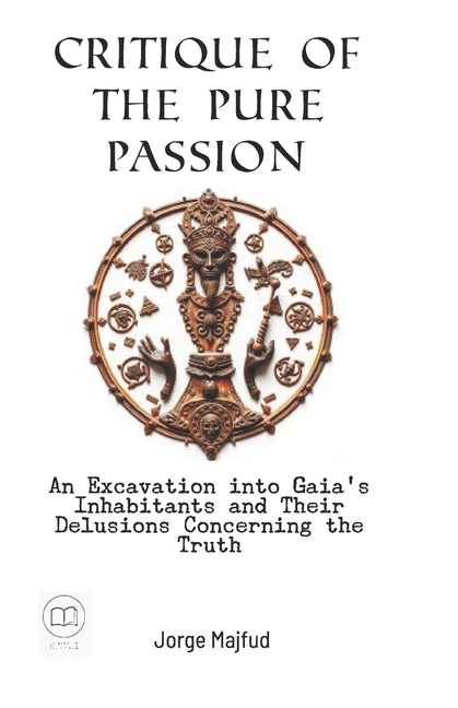 Critique of Pure Passion: An Excavation into Gaia's Inhabitants and Their Delusions Concerning the T