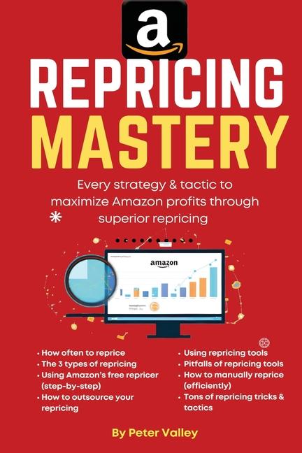 Amazon Repricing Mastery: Every Trick To Maximizing Amazon Profits By Optmizing Prices, A Guide For 
