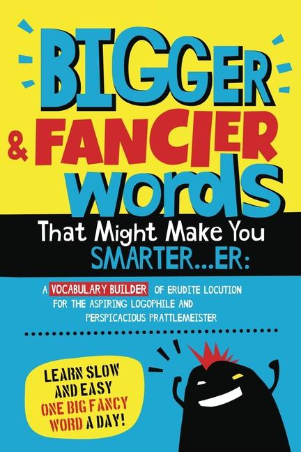 Bigger & Fancier Words That Might Make You Smarter...er: A Vocabulary Builder of Erudite Locution fo