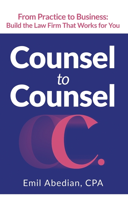 Counsel to Counsel: From Practice to Business Build the Law Firm That Works for You