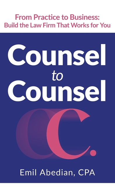 Counsel to Counsel: From Practice to Business Build the Law Firm That Works for You