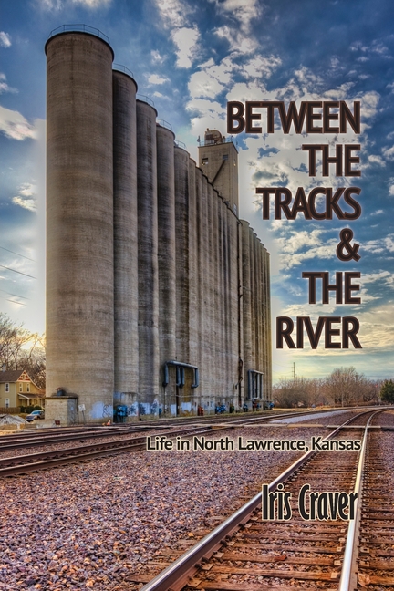 Between The Tracks And The River: Life in North Lawrence, Kansas