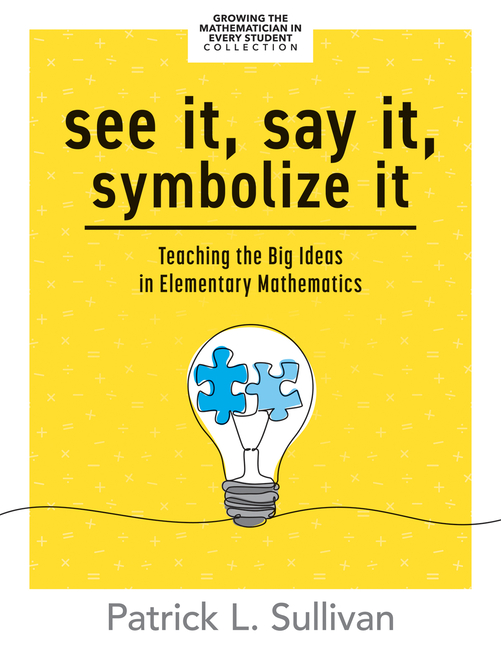 See It, Say It, Symbolize It: Teaching the Big Ideas in Elementary Mathematics (Develop a Flexible a