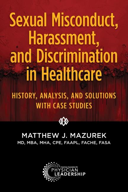 Sexual Misconduct, Harassment, and Discrimination in Healthcare: History, Analysis, and Solutions wi