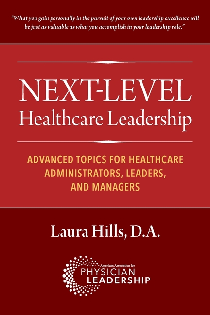 Next-Level Healthcare Leadership: Advanced Topics for Healthcare Administrators, Leaders, and Manage