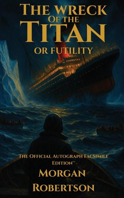 Wreck of the Titan, or Futility: The Book That Predicted the Titanic: Restored 1912 Facsimile with A