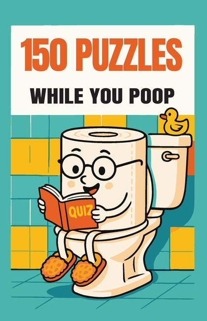 150 Puzzles While You Poop: Super Fun Things To Turn Your Potty Time Into Party Time