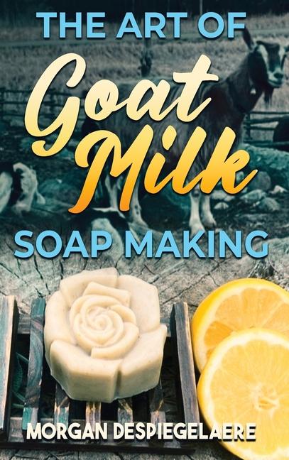 Art of Goat Milk Soap Making