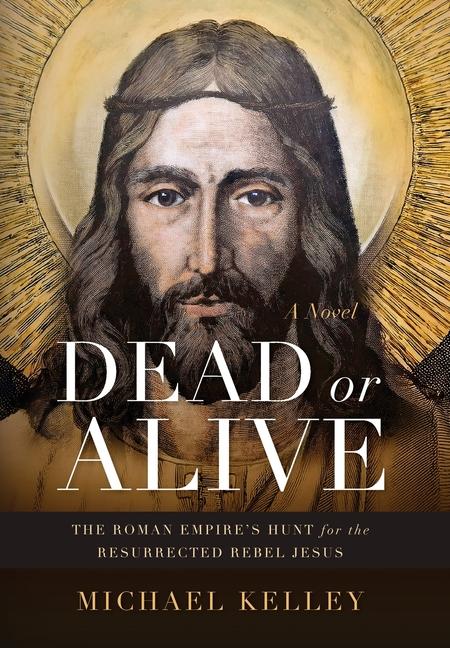 Dead or Alive: The Roman Empire's Hunt for the Resurrected Rebel Jesus