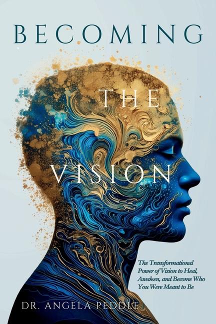 Becoming the Vision: The Transformational Power of Vision to Heal, Awaken, and Become Who You Were M