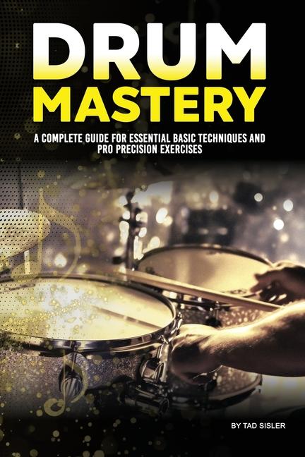 Drum Mastery: A Complete Guide for Essential Basic Techniques and Pro Precision (Drum Mastery)