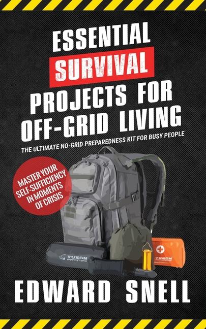Essential Survival Projects for Off-Grid Living: The Ultimate No-Grid Preparedness Kit for Busy Peop