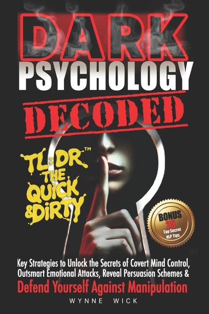 Dark Psychology Decoded - TL;DR The Quick & Dirty: Defend Yourself Against Manipulation with This Ul
