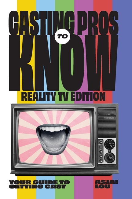 Casting Pros to Know; Reality TV Edition: Your Guide to Getting Cast Limited Color Edition