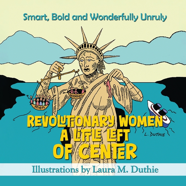Revolutionary Women A Little Left of Center: Smart, Bold and Wonderfully Unruly