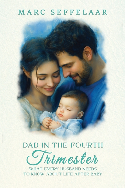 Dads in the Fourth Trimester What Every Husband Needs to Know About Life After Baby