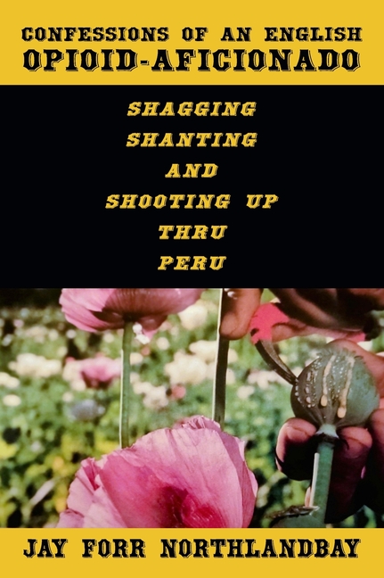 Confessions of an English Opioid-Aficionado: Shagging Shanting & Shooting Up Thru Peru
