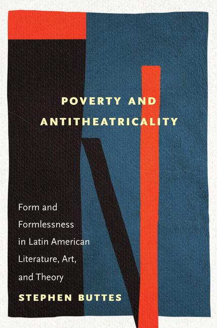 Poverty and Antitheatricality: Form and Formlessness in Latin American Literature, Art, and Theory