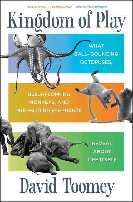 Kingdom of Play: What Ball-Bouncing Octopuses, Belly-Flopping Monkeys, and Mud-Sliding Elephants Rev