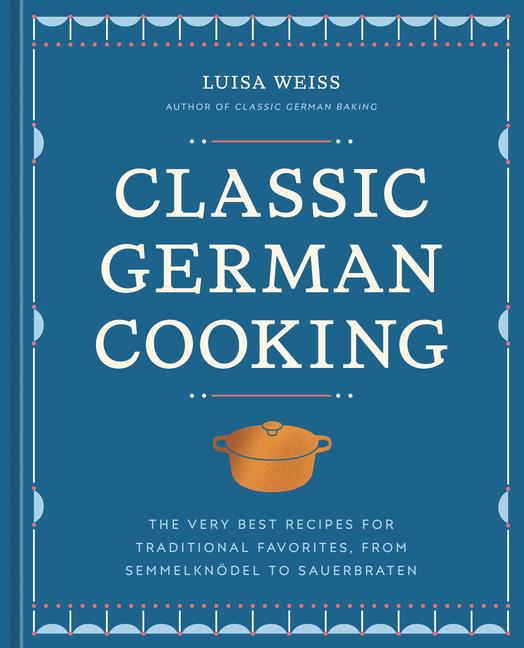 Classic German Cooking: The Very Best Recipes for Traditional Favorites, from Semmelknödel to Sauerb