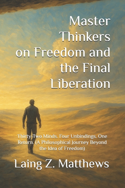Master Thinkers on Freedom and the Final Liberation: Thirty-Two Minds. Four Unbindings. One Return. 