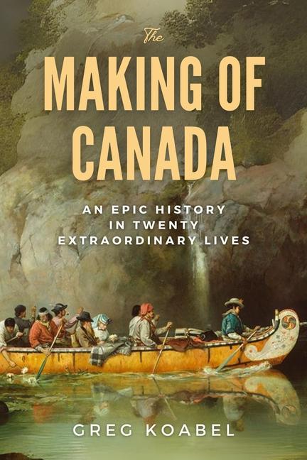 Making of Canada: An Epic History in Twenty Extraordinary Lives